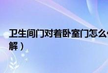 卫生间门对着卧室门怎么化解（卫生间门对着卧室门如何化解）