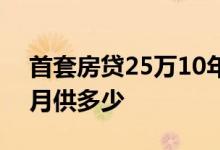 首套房贷25万10年月供多少 25万10年房贷月供多少