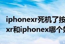 iphonexr死机了按什么都没反应了（iphonexr和iphonex哪个好）