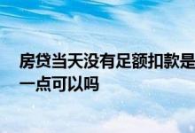 房贷当天没有足额扣款是否逾期 房贷已经逾期,不足额的还一点可以吗