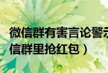 微信群有害言论警示教育对照检视（自动在微信群里抢红包）