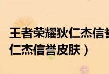 王者荣耀狄仁杰信誉皮肤怎么领（王者荣耀狄仁杰信誉皮肤）