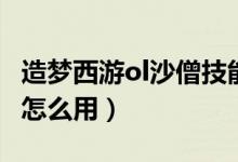 造梦西游ol沙僧技能搭配（造梦西游ol回收站怎么用）