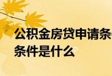 公积金房贷申请条件是什么 公积金房贷申请条件是什么