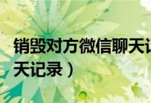 销毁对方微信聊天记录学术（销毁对方微信聊天记录）