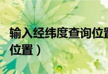 输入经纬度查询位置的网站（输入经纬度查询位置）