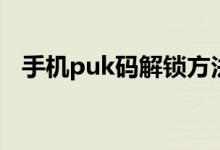 手机puk码解锁方法（手机puk码是什么）