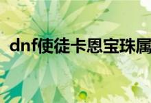 dnf使徒卡恩宝珠属性（dnf使徒卡恩宝珠）