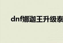 dnf娜迦王升级泰波尔斯（dnf娜迦王）