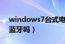 windows7台式电脑有蓝牙吗（台式电脑有蓝牙吗）