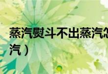 蒸汽熨斗不出蒸汽怎么解决（蒸汽熨斗不出蒸汽）