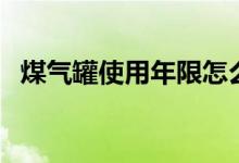 煤气罐使用年限怎么看（煤气罐使用年限）