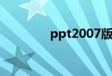 ppt2007版本（ppt2007）