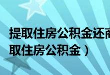 提取住房公积金还商业贷款需要什么材料（提取住房公积金）