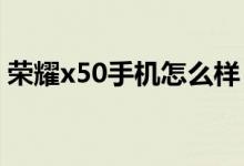 荣耀x50手机怎么样（荣耀10青春版怎么样）