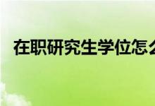 在职研究生学位怎么查（在职研究生学位）