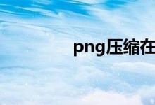 png压缩在线（png压缩）