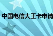 中国电信大王卡申请入口（大王卡官网申请）