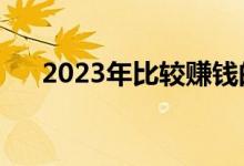 2023年比较赚钱的行业（赚钱的行业）