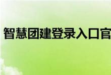 智慧团建登录入口官网（智慧团建登录入口）