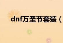 dnf万圣节套装（dnf万圣节武器装扮）