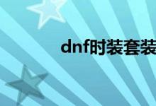 dnf时装套装大全（dnf时装）