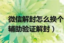 微信解封怎么换个好友辅助验证（50元微信辅助验证解封）