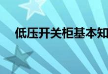 低压开关柜基本知识详解（低压开关柜）