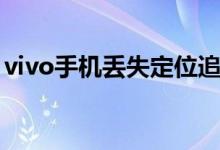 vivo手机丢失定位追踪（vivo手机定位追踪）