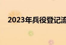 2023年兵役登记流程图（兵役登记流程）