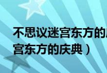 不思议迷宫东方的庆典彩蛋2021（不思议迷宫东方的庆典）