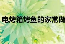 电烤箱烤鱼的家常做法（电烤箱烤鱼的做法）