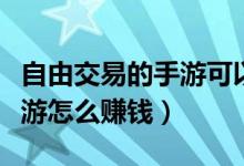 自由交易的手游可以赚人民币的（完美世界手游怎么赚钱）