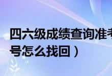 四六级成绩查询准考证号查询（四六级准考证号怎么找回）