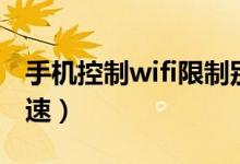 手机控制wifi限制别人网速（如何限制wifi网速）