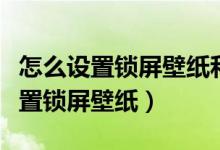 怎么设置锁屏壁纸和桌面壁纸不一样（怎么设置锁屏壁纸）