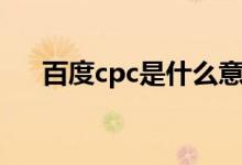 百度cpc是什么意思（cpc是什么意思）