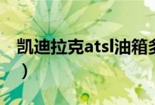 凯迪拉克atsl油箱多少升（凯迪拉克atsl通病）