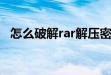 怎么破解rar解压密码（破解rar解压密码）