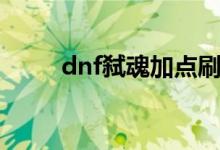 dnf弑魂加点刷图加点（dnf弑魂）