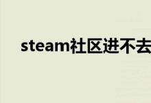 steam社区进不去怎么办（steam社区）