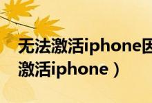 无法激活iphone因为无法激活服务器（无法激活iphone）