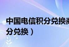 中国电信积分兑换商城官网登陆（中国电信积分兑换）