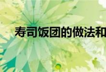 寿司饭团的做法和材料（寿司饭的做法）