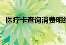 医疗卡查询消费明细怎么查（医疗卡查询）