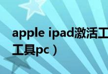 apple ipad激活工具下载（apple ipad激活工具pc）