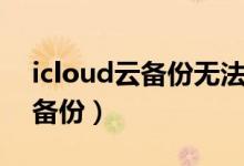 icloud云备份无法完成上次备份（icloud云备份）