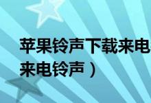 苹果铃声下载来电铃声mp3（苹果铃声下载来电铃声）