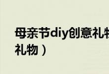 母亲节diy创意礼物有哪些（母亲节diy创意礼物）