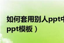 如何套用别人ppt中图表格式（如何套用别人ppt模板）